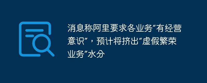 消息称阿里要求各业务“有经营意识”,预计将挤出“虚假繁荣业务”水分