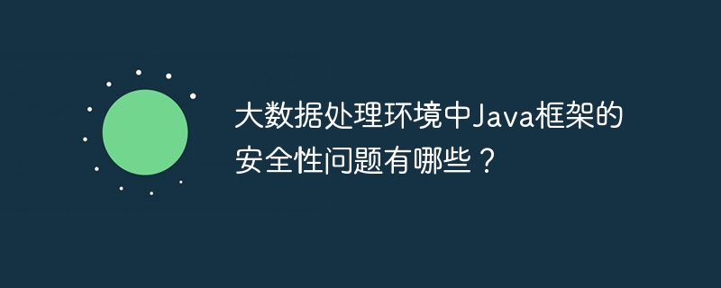 大数据处理环境中Java框架的安全性问题有哪些?