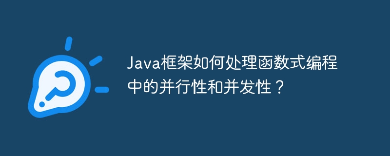 Java框架如何处理函数式编程中的并行性和并发性?