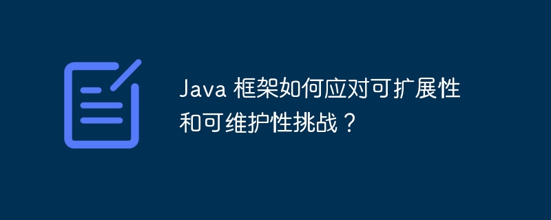 Java 框架如何应对可扩展性和可维护性挑战?