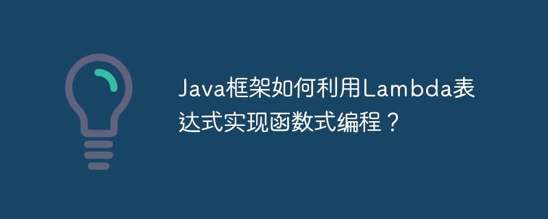 Java框架如何利用Lambda表达式实现函数式编程?