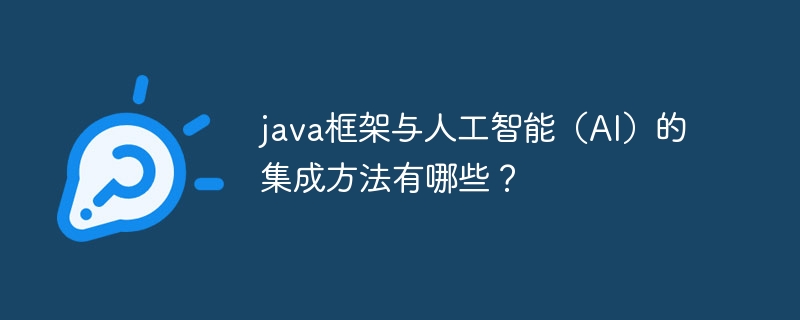 java框架与人工智能(AI)的集成方法有哪些?