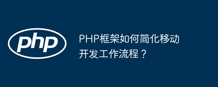 PHP框架如何简化移动开发工作流程?