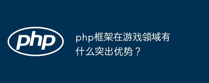 php框架在游戏领域有什么突出优势?
