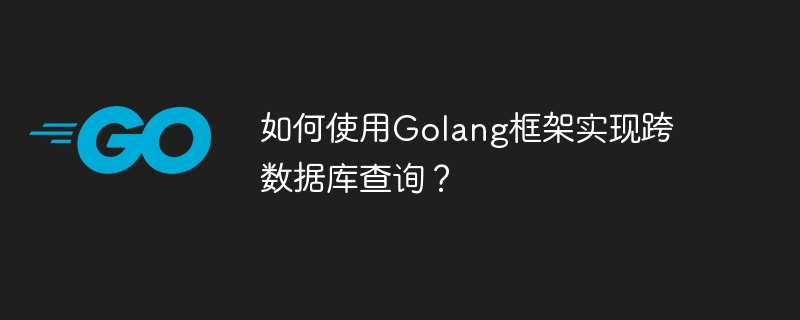 如何使用Golang框架实现跨数据库查询?