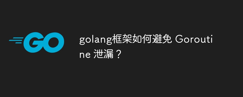 golang框架如何避免 Goroutine 泄漏?