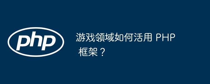 游戏领域如何活用 PHP 框架?