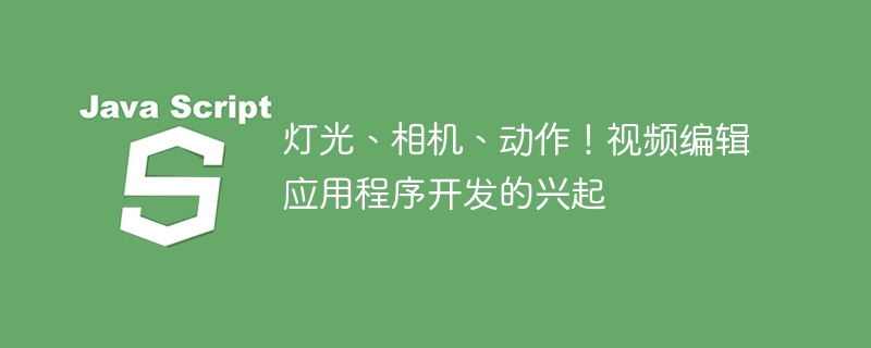 灯光、相机、动作!视频编辑应用程序开发的兴起