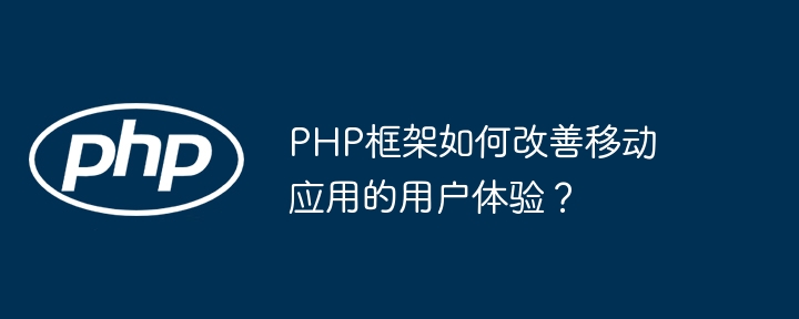 PHP框架如何改善移动应用的用户体验?