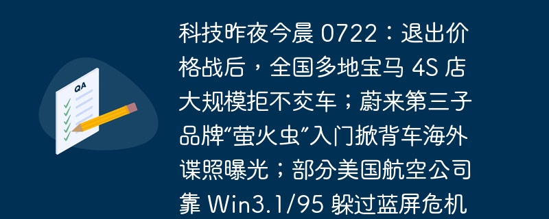 科技昨夜今晨 0722:退出价格战后,全国多地宝马 4S 店大规模拒不交车;蔚来第三子品牌“萤火虫”入门掀背车海外谍照曝光;部分美国航空公司靠 Win3.1/95 躲过蓝屏危机
