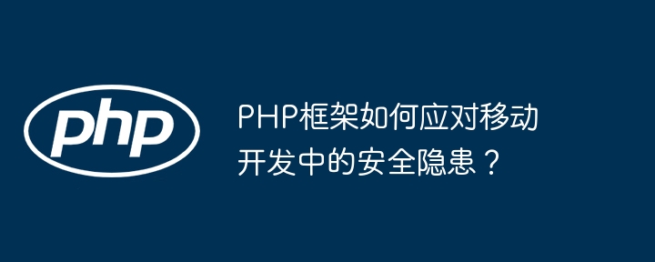 PHP框架如何应对移动开发中的安全隐患?