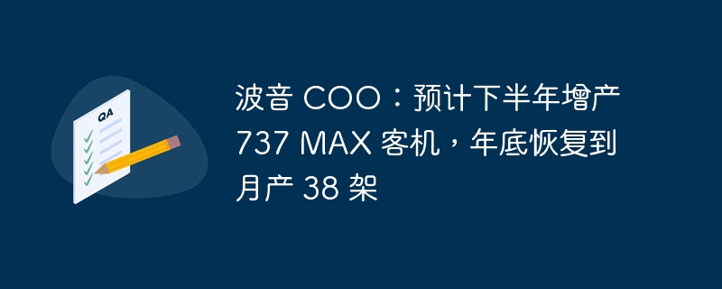 波音 COO:预计下半年增产 737 MAX 客机,年底恢复到月产 38 架