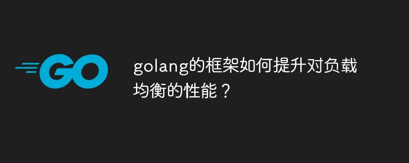 golang的框架如何提升对负载均衡的性能?