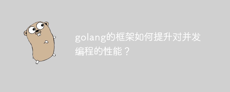 golang的框架如何提升对并发编程的性能?