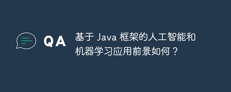 基于 Java 框架的人工智能和机器学习应用前景如何?