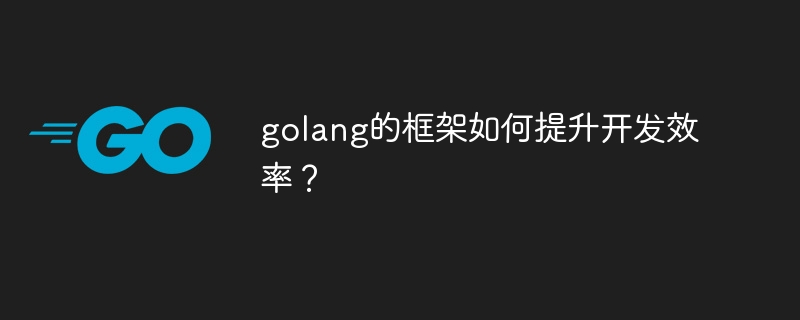 golang的框架如何提升开发效率?