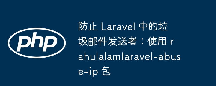 防止 Laravel 中的垃圾邮件发送者:使用 rahulalamlaravel-abuse-ip 包