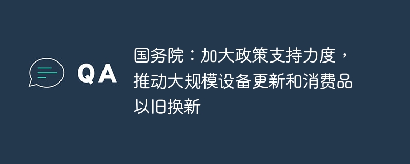 国务院：加大政策支持力度，推动大规模设备更新和消费品以旧换新