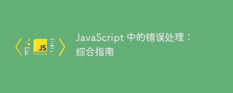 JavaScript 中的错误处理:综合指南