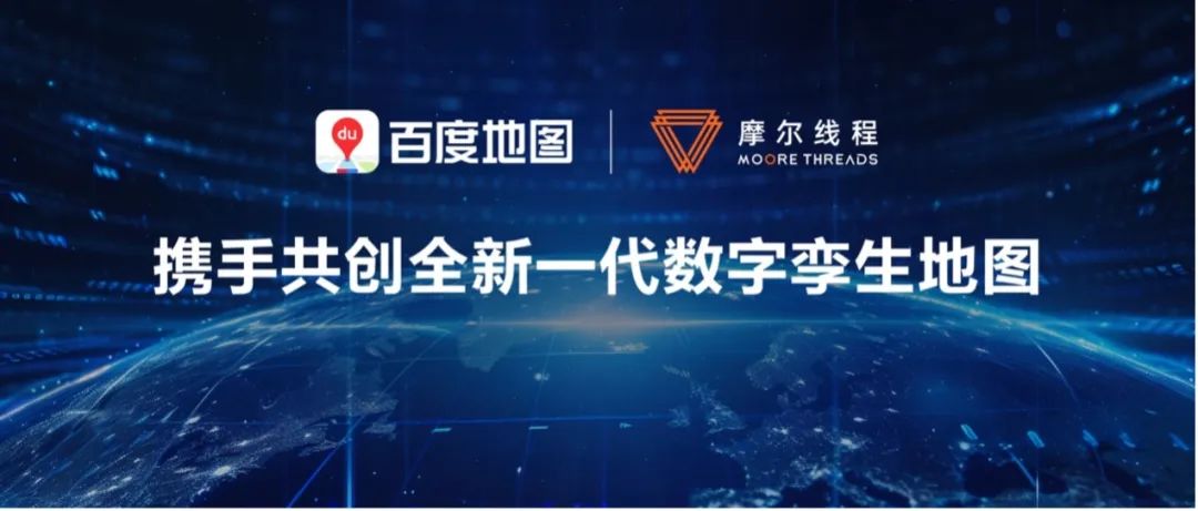 摩尔线程与百度地图签订战略合作,共创全新一代数字孪生地图