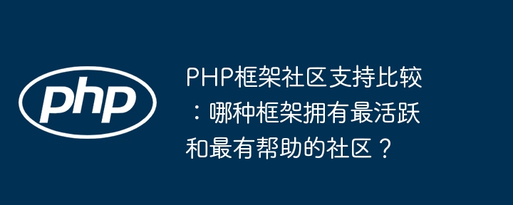 PHP框架社区支持比较:哪种框架拥有最活跃和最有帮助的社区?