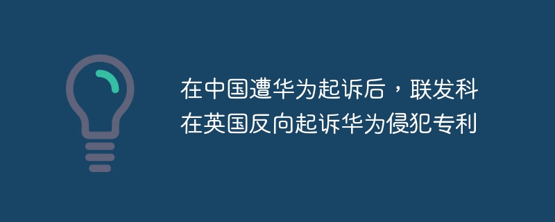 在中国遭华为起诉后,联发科在英国反向起诉华为侵犯专利