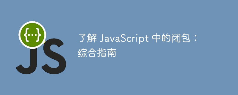 了解 JavaScript 中的闭包:综合指南
