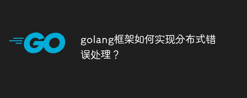 golang框架如何实现分布式错误处理?