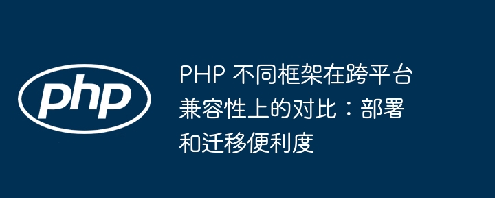 PHP 不同框架在跨平台兼容性上的对比:部署和迁移便利度