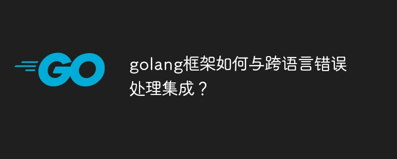 golang框架如何与跨语言错误处理集成?