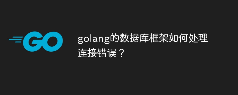 golang的数据库框架如何处理连接错误?