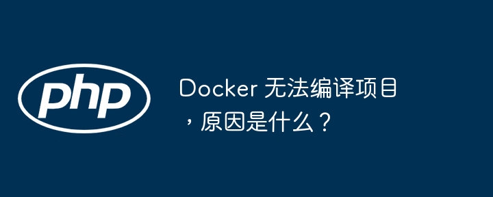 Docker 无法编译项目,原因是什么?