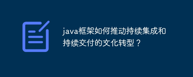 java框架如何推动持续集成和持续交付的文化转型?
