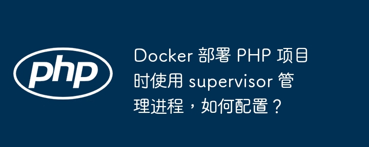 Docker 部署 PHP 项目时使用 supervisor 管理进程,如何配置?
