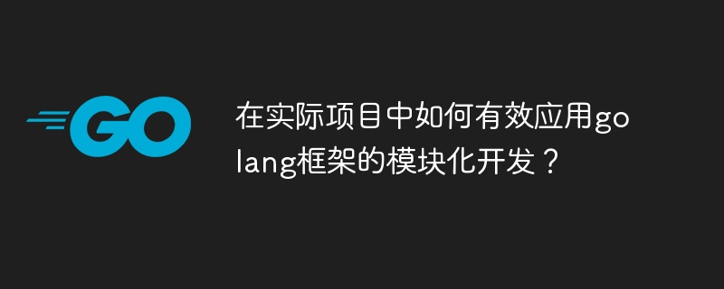 在实际项目中如何有效应用golang框架的模块化开发?