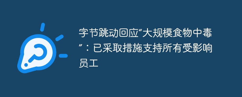 字节跳动回应“大规模食物中毒”:已采取措施支持所有受影响员工