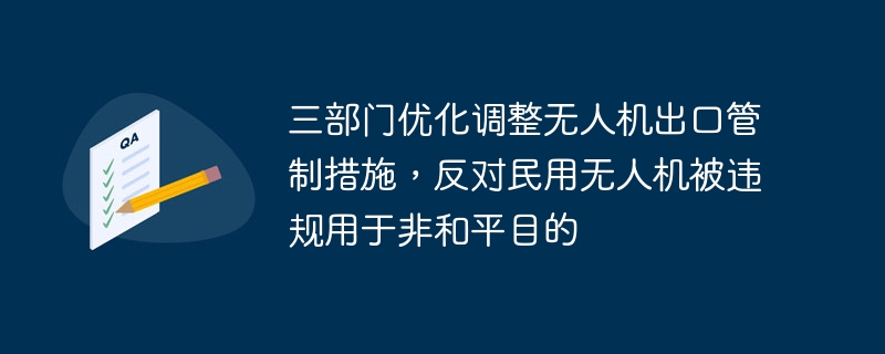 三部门优化调整无人机出口管制措施,反对民用无人机被违规用于非和平目的