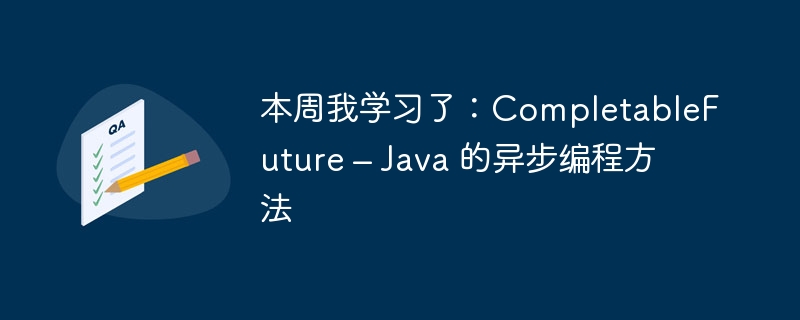 本周我学习了:CompletableFuture – Java 的异步编程方法