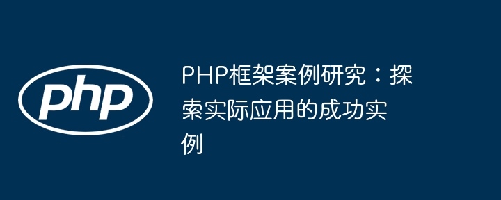PHP框架案例研究:探索实际应用的成功实例