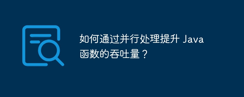 如何通过并行处理提升 Java 函数的吞吐量?