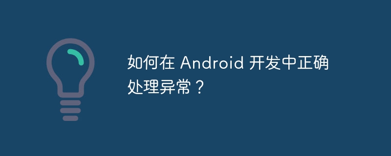如何在 Android 开发中正确处理异常?