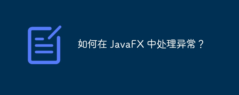 如何在 JavaFX 中处理异常？