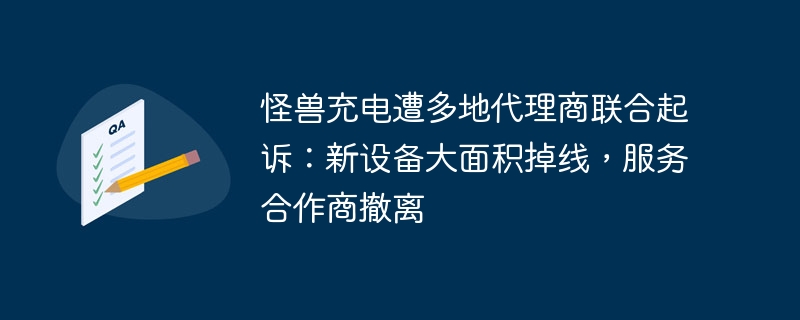 怪兽充电遭多地代理商联合起诉:新设备大面积掉线,服务合作商撤离