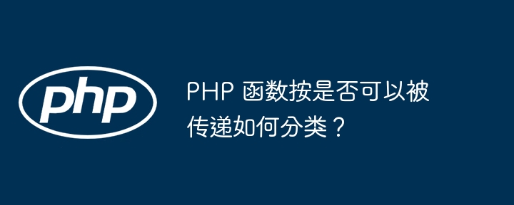 PHP 函数按是否可以被传递如何分类?