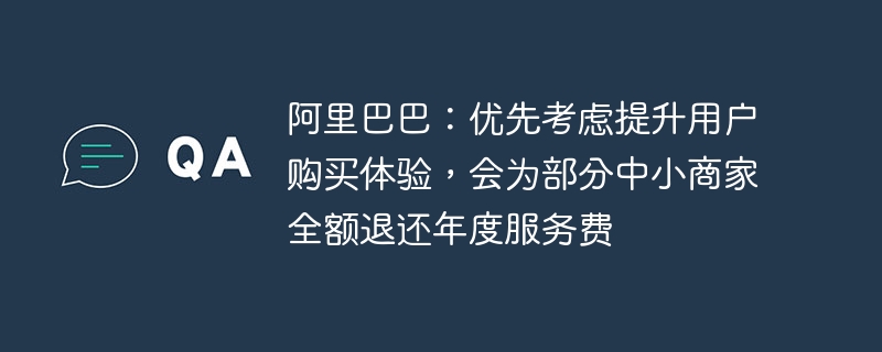 阿里巴巴:优先考虑提升用户购买体验,会为部分中小商家全额退还年度服务费