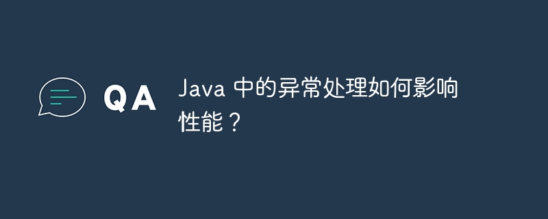 Java 中的异常处理如何影响性能?