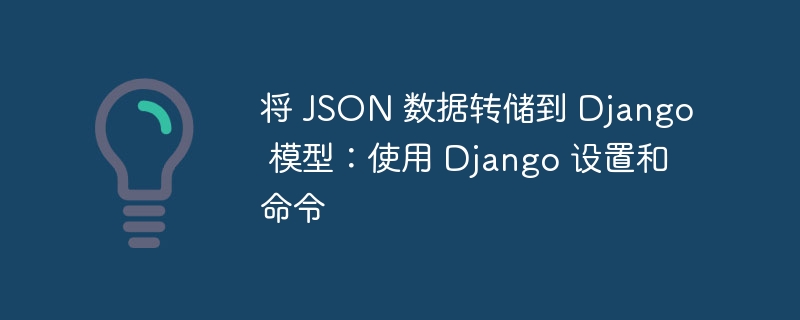 将 JSON 数据转储到 Django 模型:使用 Django 设置和命令