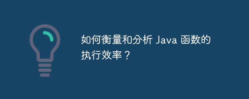 如何衡量和分析 Java 函数的执行效率?