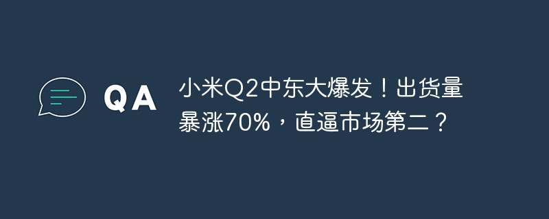 小米Q2中东大爆发!出货量暴涨70%,直逼市场第二?