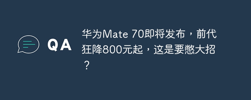 华为Mate 70即将发布,前代狂降800元起,这是要憋大招?